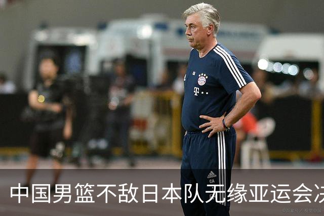 中国男篮不敌日本队无缘亚运会决赛，将与伊朗争夺铜牌