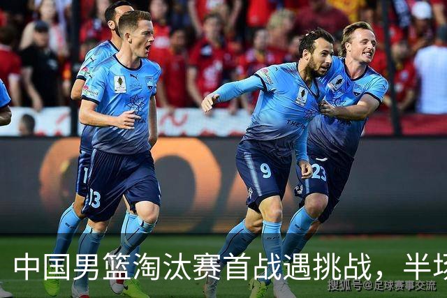 中国男篮淘汰赛首战遇挑战，半场仅领先9分，廖三宁表现亮眼