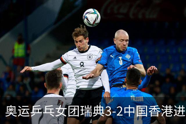 奥运乒乓女团瑞典3-2中国香港进8强 韩国3-1巴西