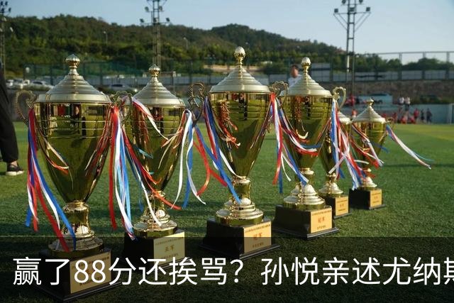 赢了88分还挨骂？孙悦亲述尤纳斯中场下死命令，唐正东两罚全丢，教练黑脸怒骂！